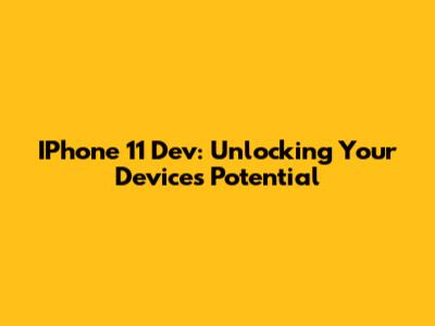 IPhone 11 Dev: Unlocking Your Device's Potential