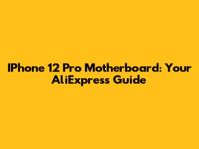 IPhone 12 Pro Motherboard: Your AliExpress Guide
