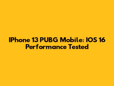 IPhone 13 PUBG Mobile: IOS 16 Performance Tested