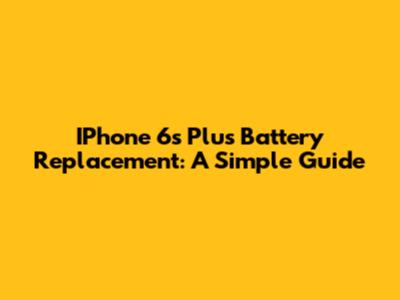 IPhone 6s Plus Battery Replacement: A Simple Guide