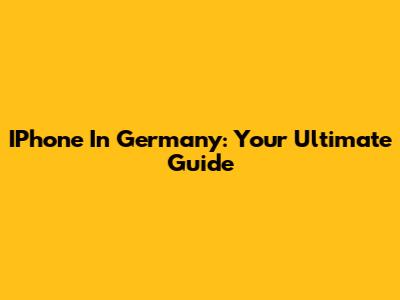 IPhone In Germany: Your Ultimate Guide