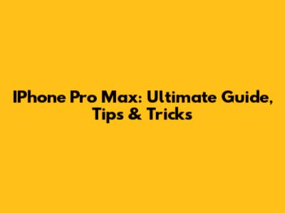 IPhone Pro Max: Ultimate Guide, Tips & Tricks