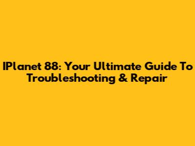 IPlanet 88: Your Ultimate Guide To Troubleshooting & Repair