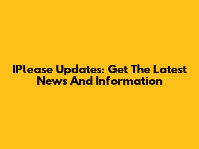 IPlease Updates: Get The Latest News And Information