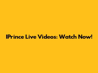 IPrince Live Videos: Watch Now!