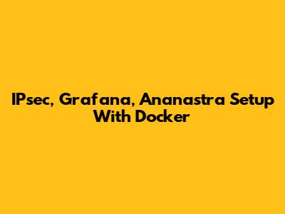 IPsec, Grafana, Ananastra Setup With Docker