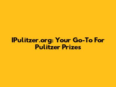 IPulitzer.org: Your Go-To For Pulitzer Prizes