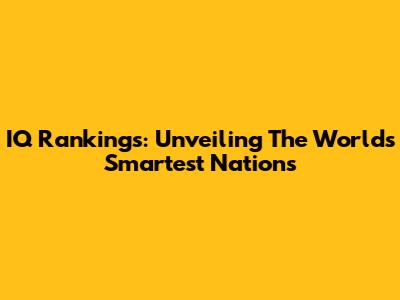 IQ Rankings: Unveiling The World's Smartest Nations
