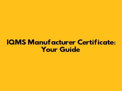 IQMS Manufacturer Certificate: Your Guide