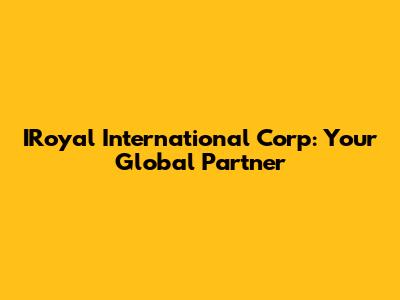 IRoyal International Corp: Your Global Partner