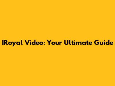 IRoyal Video: Your Ultimate Guide