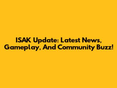ISAK Update: Latest News, Gameplay, And Community Buzz!
