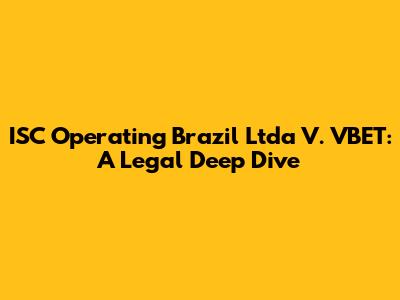 ISC Operating Brazil Ltda V. VBET: A Legal Deep Dive