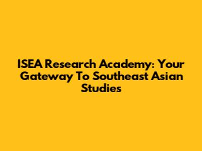 ISEA Research Academy: Your Gateway To Southeast Asian Studies