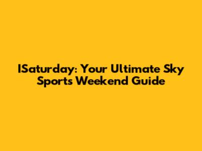 ISaturday: Your Ultimate Sky Sports Weekend Guide