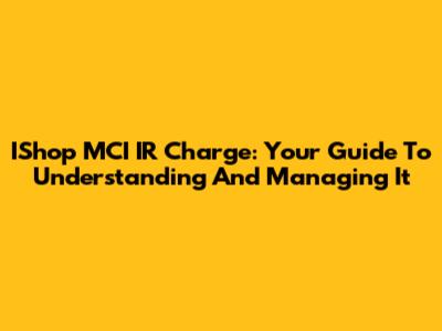 IShop MCI IR Charge: Your Guide To Understanding And Managing It