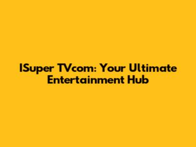 ISuper TVcom: Your Ultimate Entertainment Hub