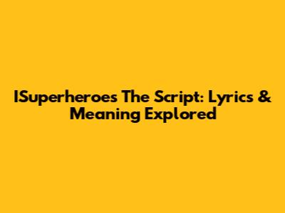 ISuperheroes The Script: Lyrics & Meaning Explored