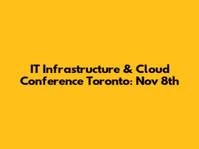 IT Infrastructure & Cloud Conference Toronto: Nov 8th