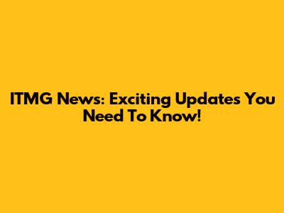 ITMG News: Exciting Updates You Need To Know!