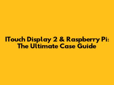 ITouch Display 2 & Raspberry Pi: The Ultimate Case Guide