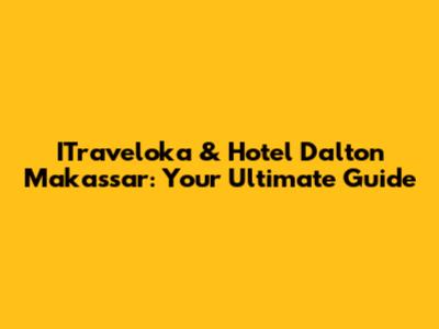 ITraveloka & Hotel Dalton Makassar: Your Ultimate Guide