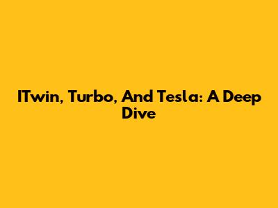 ITwin, Turbo, And Tesla: A Deep Dive