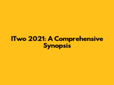 ITwo 2021: A Comprehensive Synopsis