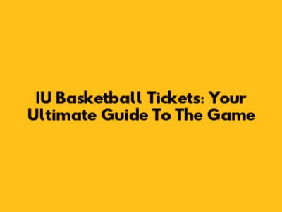IU Basketball Tickets: Your Ultimate Guide To The Game