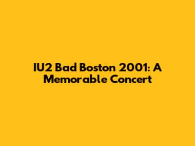 IU2 Bad Boston 2001: A Memorable Concert