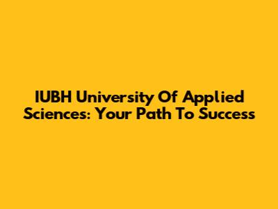 IUBH University Of Applied Sciences: Your Path To Success