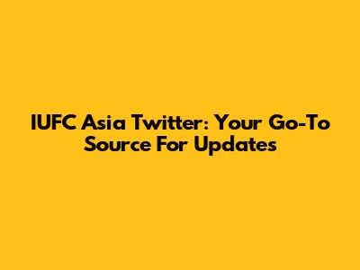 IUFC Asia Twitter: Your Go-To Source For Updates