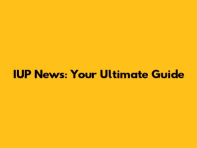 IUP News: Your Ultimate Guide
