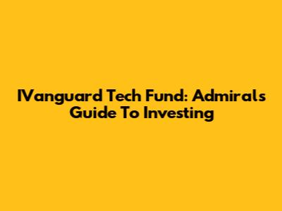 IVanguard Tech Fund: Admiral's Guide To Investing