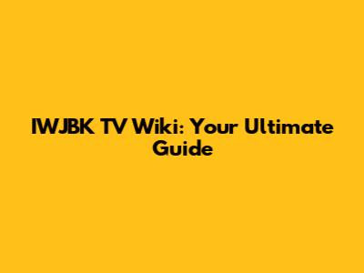 IWJBK TV Wiki: Your Ultimate Guide