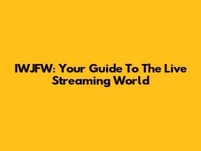 IWJFW: Your Guide To The Live Streaming World