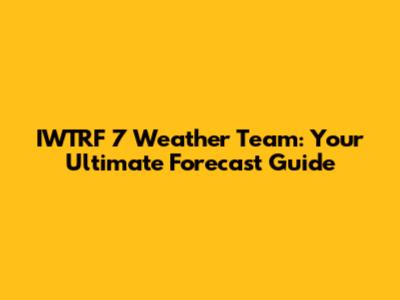 IWTRF 7 Weather Team: Your Ultimate Forecast Guide