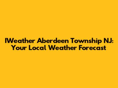 IWeather Aberdeen Township NJ: Your Local Weather Forecast