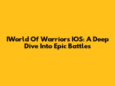 IWorld Of Warriors IOS: A Deep Dive Into Epic Battles