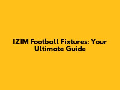 IZIM Football Fixtures: Your Ultimate Guide