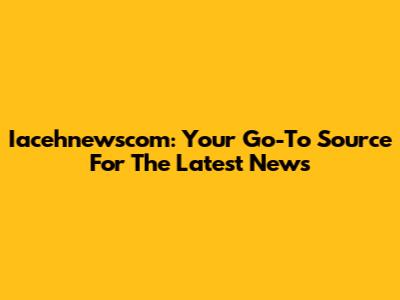 Iacehnewscom: Your Go-To Source For The Latest News