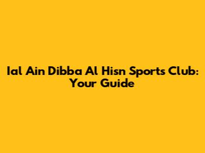 Ial Ain Dibba Al Hisn Sports Club: Your Guide