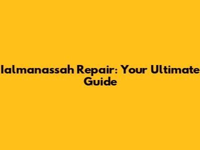 Ialmanassah Repair: Your Ultimate Guide