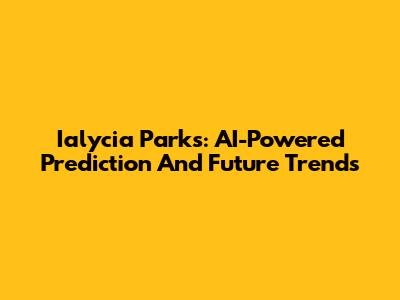Ialycia Parks: AI-Powered Prediction And Future Trends
