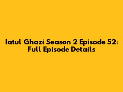Iatul Ghazi Season 2 Episode 52: Full Episode Details