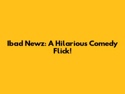 Ibad Newz: A Hilarious Comedy Flick!