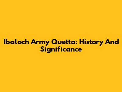 Ibaloch Army Quetta: History And Significance