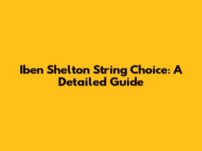 Iben Shelton String Choice: A Detailed Guide