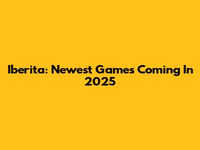 Iberita: Newest Games Coming In 2025