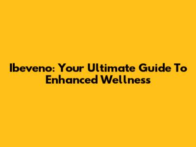 Ibeveno: Your Ultimate Guide To Enhanced Wellness